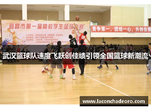 武汉篮球队速度飞跃创佳绩引领全国篮球新潮流