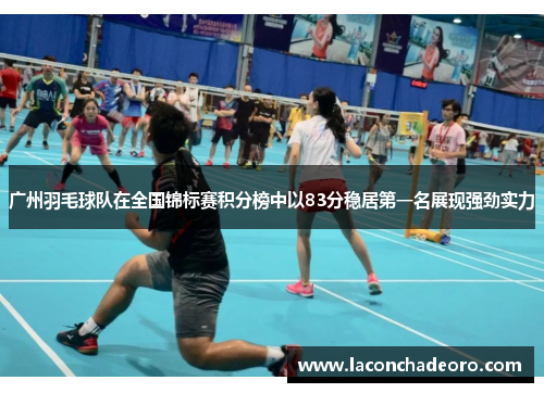 广州羽毛球队在全国锦标赛积分榜中以83分稳居第一名展现强劲实力