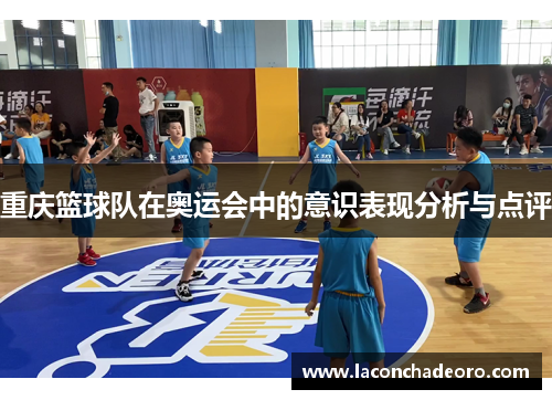 重庆篮球队在奥运会中的意识表现分析与点评