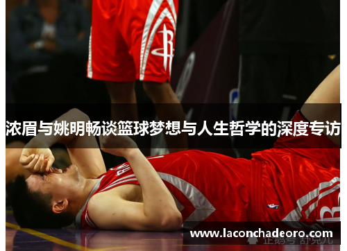 浓眉与姚明畅谈篮球梦想与人生哲学的深度专访