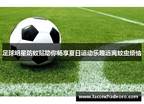 足球明星防蚊贴助你畅享夏日运动乐趣远离蚊虫烦恼