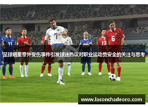 足球明星意外受伤事件引发球迷热议对职业运动员安全的关注与思考