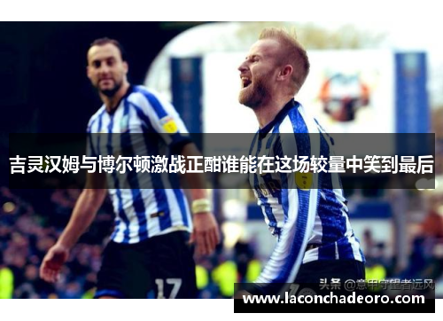 吉灵汉姆与博尔顿激战正酣谁能在这场较量中笑到最后