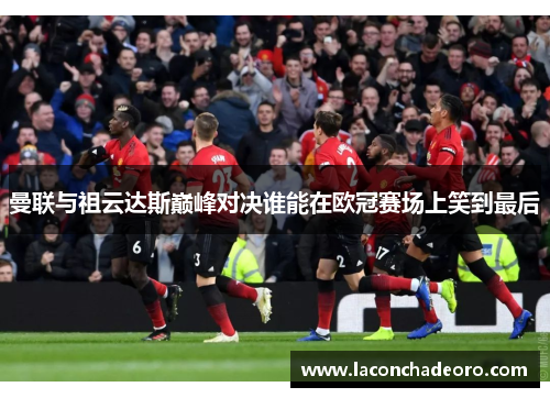曼联与祖云达斯巅峰对决谁能在欧冠赛场上笑到最后